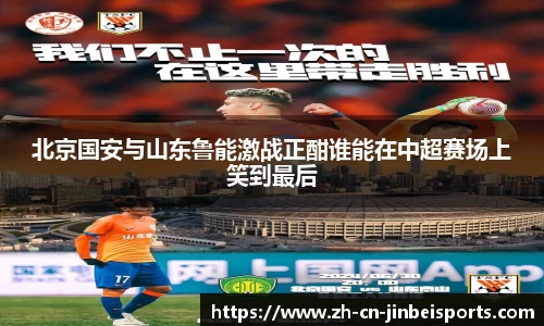 北京国安与山东鲁能激战正酣谁能在中超赛场上笑到最后